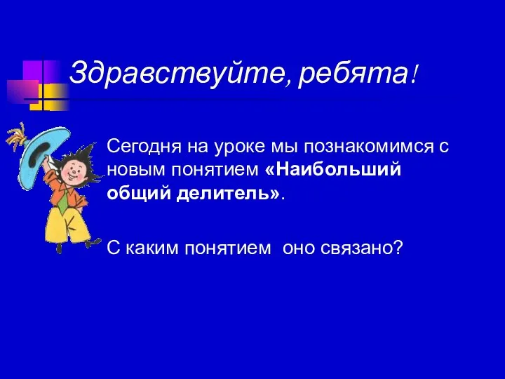 Сегодня на уроке мы познакомимся с новым понятием «Наибольший общий делитель».