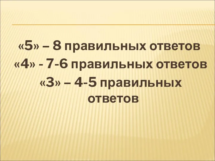 «5» – 8 правильных ответов «4» - 7-6 правильных ответов «3» – 4-5 правильных ответов