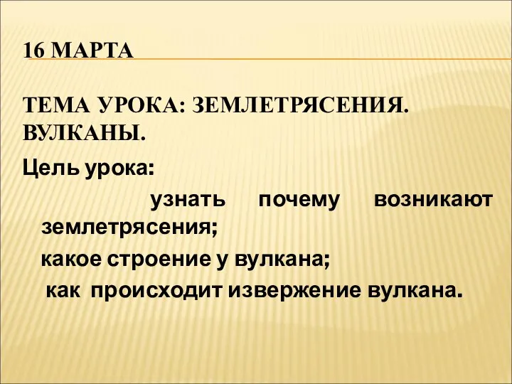 16 МАРТА ТЕМА УРОКА: ЗЕМЛЕТРЯСЕНИЯ. ВУЛКАНЫ. Цель урока: узнать почему возникают