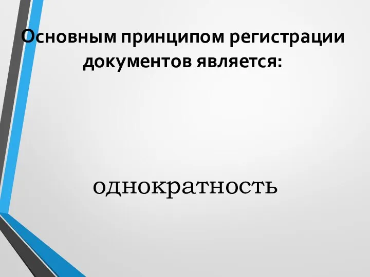 Основным принципом регистрации документов является: однократность