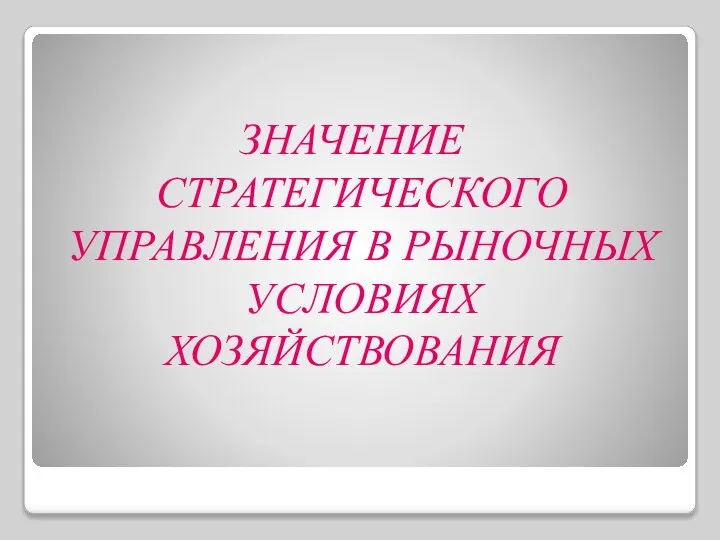 ЗНАЧЕНИЕ СТРАТЕГИЧЕСКОГО УПРАВЛЕНИЯ В РЫНОЧНЫХ УСЛОВИЯХ ХОЗЯЙСТВОВАНИЯ