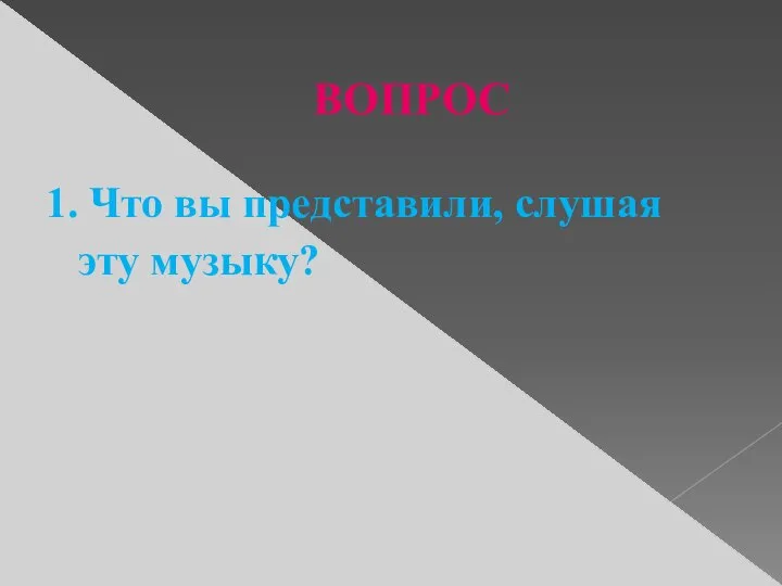 ВОПРОС 1. Что вы представили, слушая эту музыку?