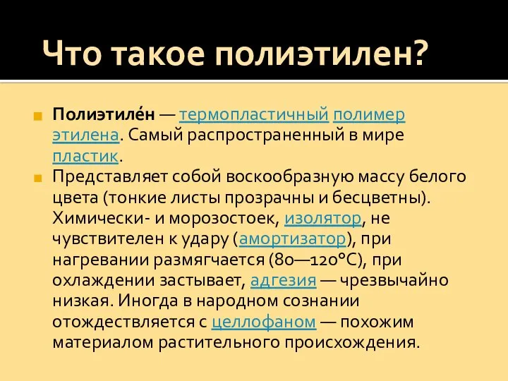 Полиэтиле́н — термопластичный полимер этилена. Самый распространенный в мире пластик. Представляет