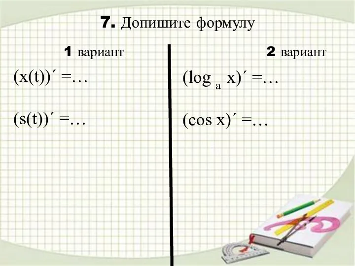 7. Допишите формулу (log a x)´ =… (cos x)´ =… 1