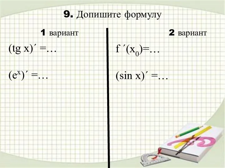 9. Допишите формулу f ´(x0)=… (sin x)´ =… 1 вариант 2