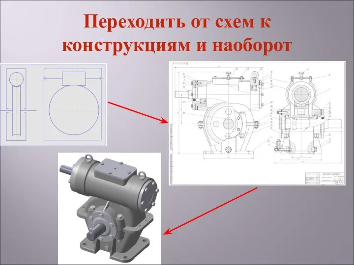 Переходить от схем к конструкциям и наоборот