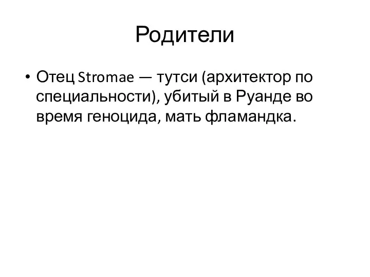 Родители Отец Stromae — тутси (архитектор по специальности), убитый в Руанде во время геноцида, мать фламандка.