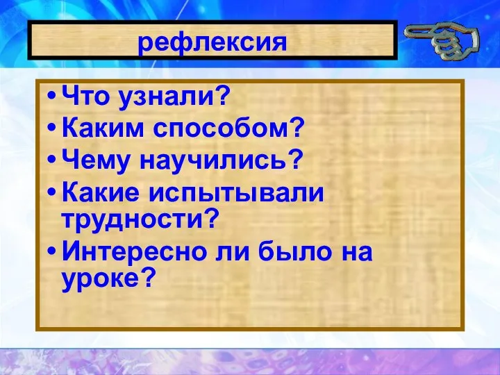 рефлексия Что узнали? Каким способом? Чему научились? Какие испытывали трудности? Интересно ли было на уроке?