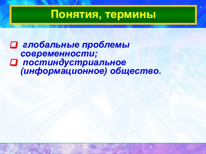 глобальные проблемы современности; постиндустриальное (информационное) общество. Понятия, термины