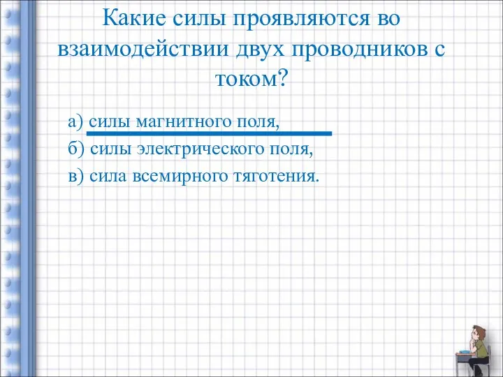 Какие силы проявляются во взаимодействии двух проводников с током? а) силы