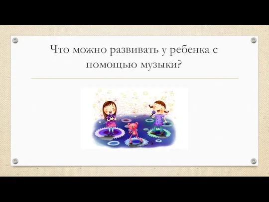 Что можно развивать у ребенка с помощью музыки?