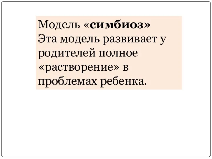 Модель «симбиоз» Эта модель развивает у родителей полное «растворение» в проблемах ребенка.