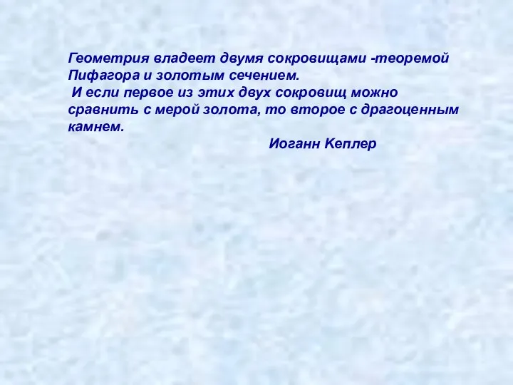 Геометрия владеет двумя сокровищами -теоремой Пифагора и золотым сечением. И если