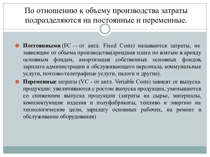 По отношению к объему производства затраты подразделяются на постоянные и переменные.