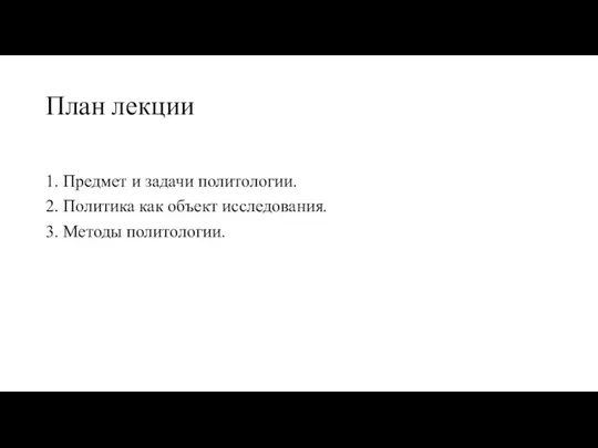 План лекции 1. Предмет и задачи политологии. 2. Политика как объект исследования. 3. Методы политологии.