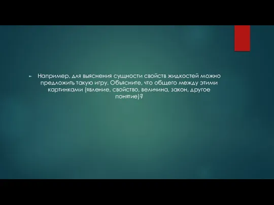 Например, для выяснения сущности свойств жидкостей можно предложить такую игру. Объясните,