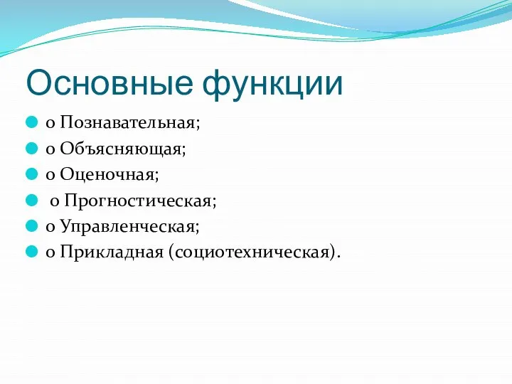 Основные функции o Познавательная; o Объясняющая; o Оценочная; o Прогностическая; o Управленческая; o Прикладная (социотехническая).