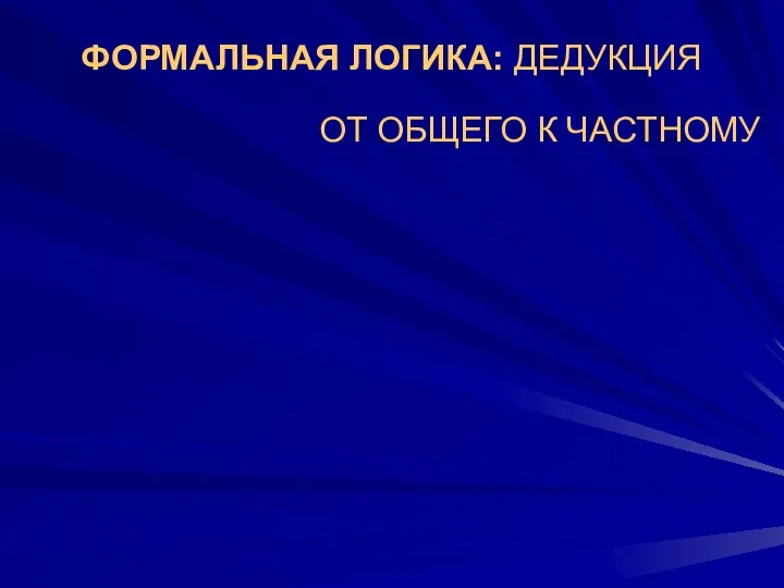 ФОРМАЛЬНАЯ ЛОГИКА: ДЕДУКЦИЯ ОТ ОБЩЕГО К ЧАСТНОМУ