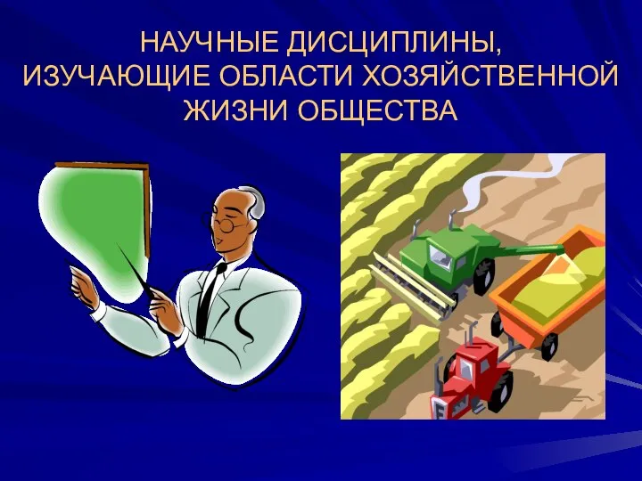 НАУЧНЫЕ ДИСЦИПЛИНЫ, ИЗУЧАЮЩИЕ ОБЛАСТИ ХОЗЯЙСТВЕННОЙ ЖИЗНИ ОБЩЕСТВА