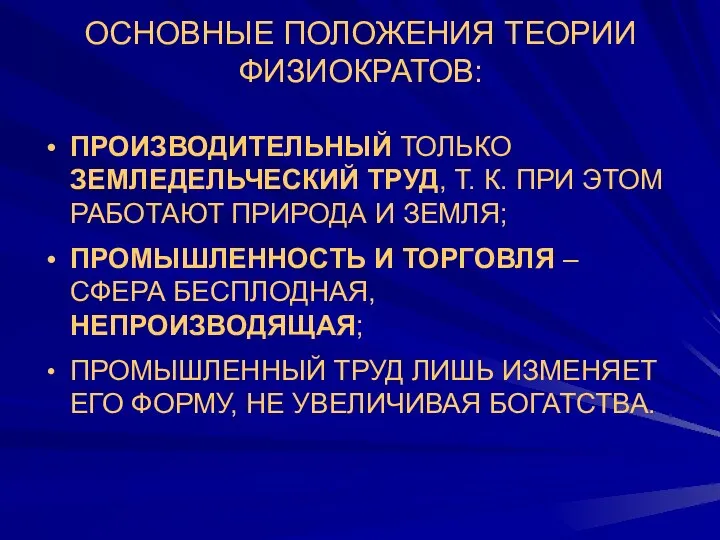 ОСНОВНЫЕ ПОЛОЖЕНИЯ ТЕОРИИ ФИЗИОКРАТОВ: ПРОИЗВОДИТЕЛЬНЫЙ ТОЛЬКО ЗЕМЛЕДЕЛЬЧЕСКИЙ ТРУД, Т. К. ПРИ