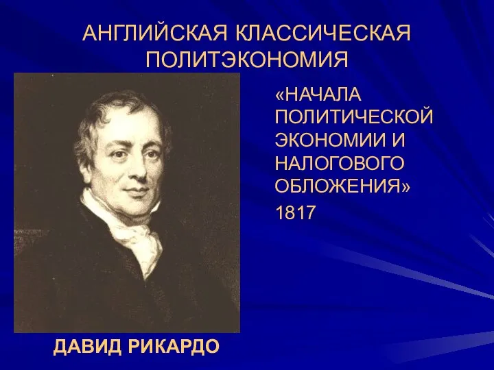 АНГЛИЙСКАЯ КЛАССИЧЕСКАЯ ПОЛИТЭКОНОМИЯ «НАЧАЛА ПОЛИТИЧЕСКОЙ ЭКОНОМИИ И НАЛОГОВОГО ОБЛОЖЕНИЯ» 1817 ДАВИД РИКАРДО