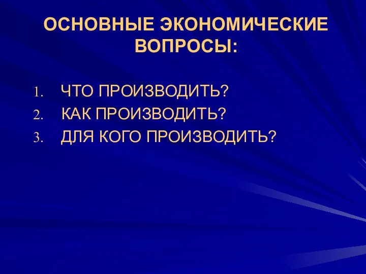 ОСНОВНЫЕ ЭКОНОМИЧЕСКИЕ ВОПРОСЫ: ЧТО ПРОИЗВОДИТЬ? КАК ПРОИЗВОДИТЬ? ДЛЯ КОГО ПРОИЗВОДИТЬ?