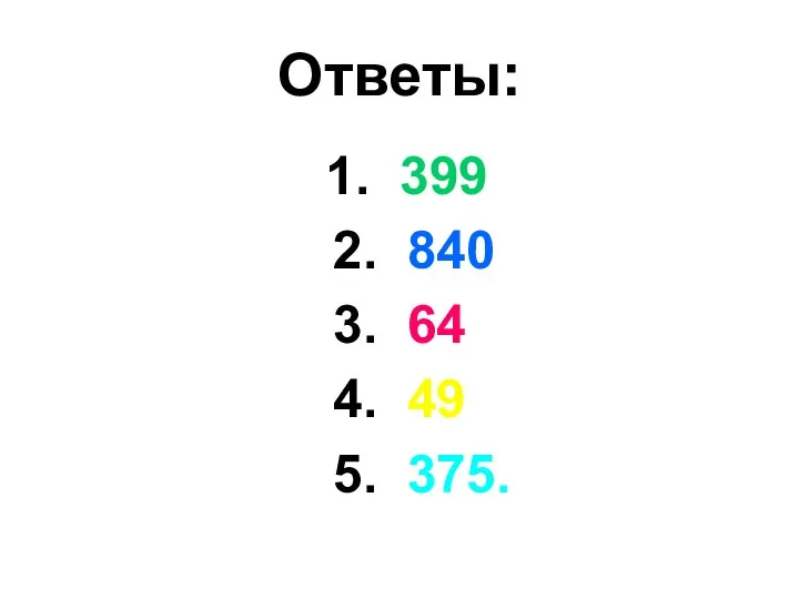 Ответы: 1. 399 2. 840 3. 64 4. 49 5. 375.