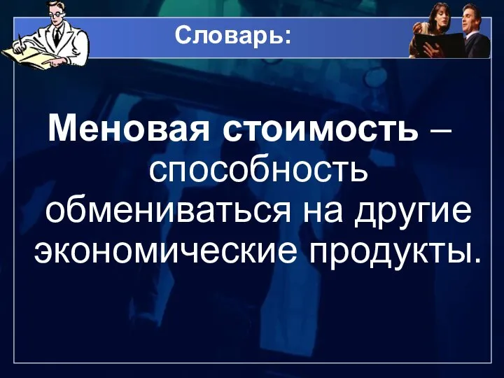 Словарь: Меновая стоимость – способность обмениваться на другие экономические продукты.