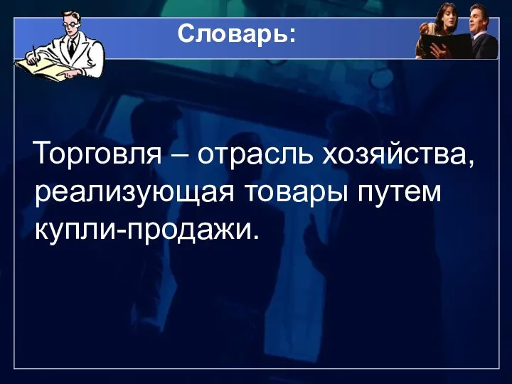 Словарь: Торговля – отрасль хозяйства, реализующая товары путем купли-продажи.