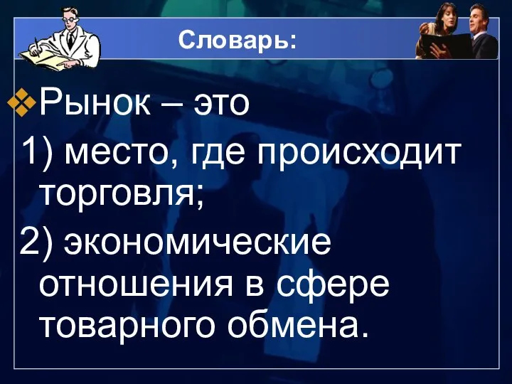 Словарь: Рынок – это 1) место, где происходит торговля; 2) экономические отношения в сфере товарного обмена.