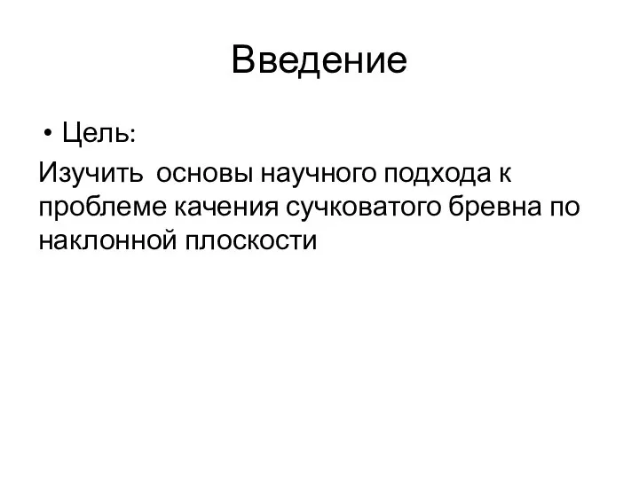 Введение Цель: Изучить основы научного подхода к проблеме качения сучковатого бревна по наклонной плоскости