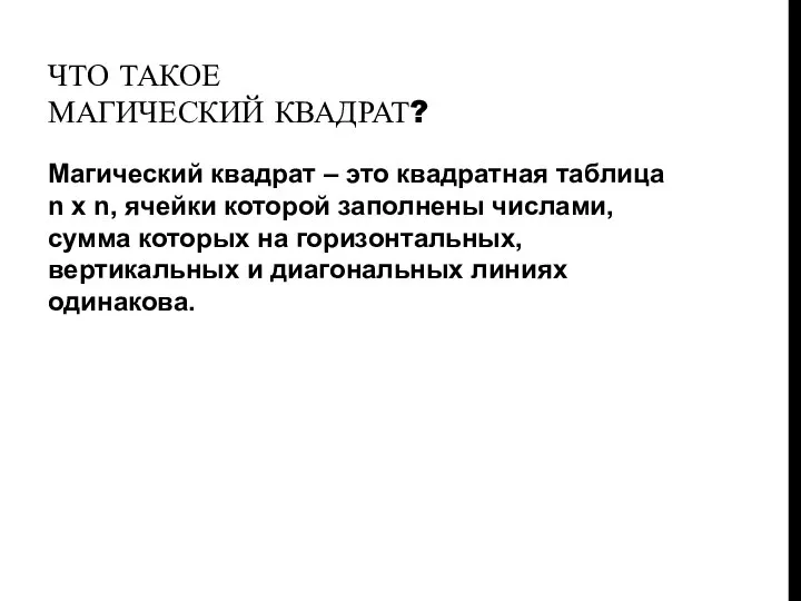 ЧТО ТАКОЕ МАГИЧЕСКИЙ КВАДРАТ? Магический квадрат – это квадратная таблица n