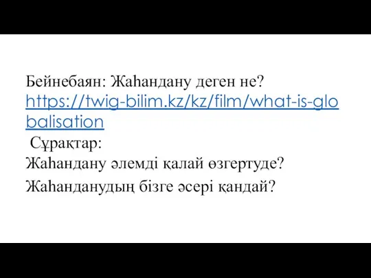 Бейнебаян: Жаһандану деген не? https://twig-bilim.kz/kz/film/what-is-globalisation Сұрақтар: Жаһандану әлемді қалай өзгертуде? Жаһанданудың бізге әсері қандай?