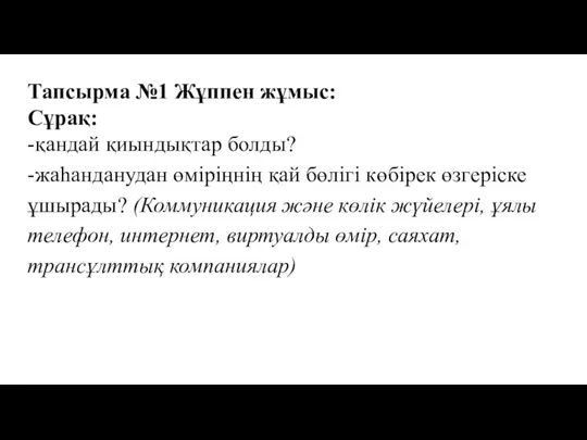 Тапсырма №1 Жұппен жұмыс: Сұрақ: -қандай қиындықтар болды? -жаһанданудан өміріңнің қай