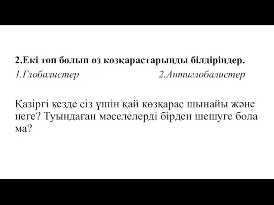 2.Екі топ болып өз көзқарастарыңды білдіріңдер. 1.Глобалистер 2.Антиглобалистер Қазіргі кезде сіз