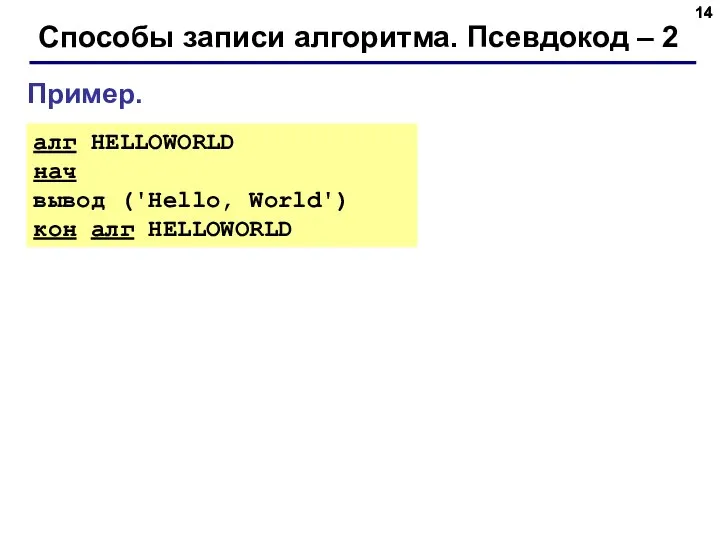 Способы записи алгоритма. Псевдокод – 2 Пример. алг HELLOWORLD нач вывод ('Hello, World') кон алг HELLOWORLD