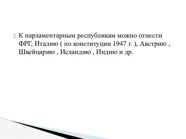 К парламентарным республикам можно отнести ФРГ, Италию ( по конституции 1947