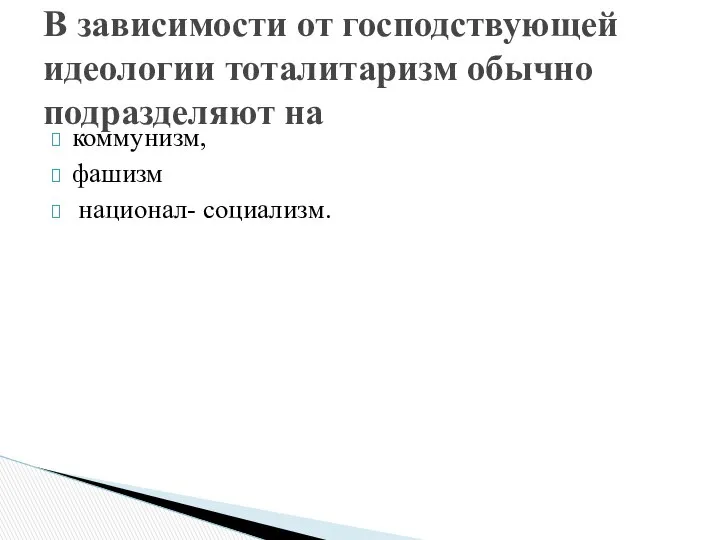 коммунизм, фашизм национал- социализм. В зависимости от господствующей идеологии тоталитаризм обычно подразделяют на