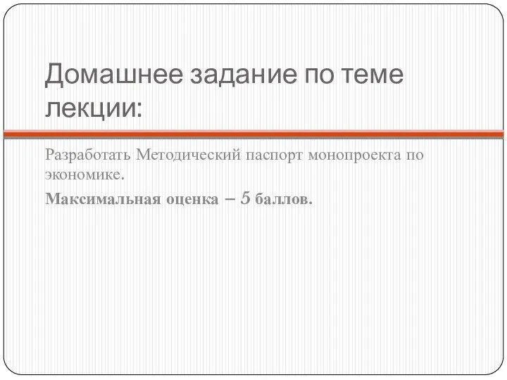 Домашнее задание по теме лекции: Разработать Методический паспорт монопроекта по экономике. Максимальная оценка – 5 баллов.