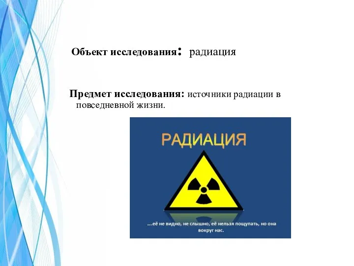 Объект исследования: радиация Предмет исследования: источники радиации в повседневной жизни.