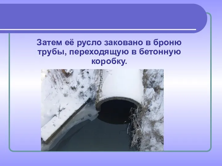 Затем её русло заковано в броню трубы, переходящую в бетонную коробку.