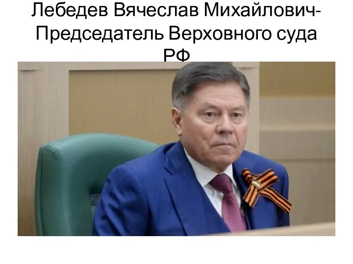 Лебедев Вячеслав Михайлович- Председатель Верховного суда РФ