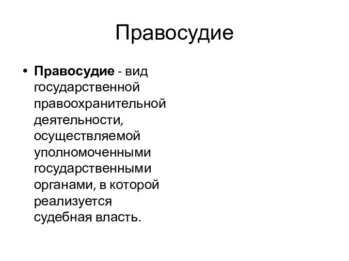 Правосудие Правосудие - вид государственной правоохранительной деятельности, осуществляемой уполномоченными государственными органами, в которой реализуется судебная власть.