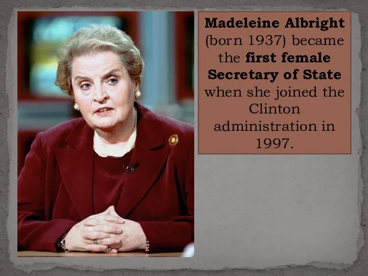 Madeleine Albright (born 1937) became the first female Secretary of State
