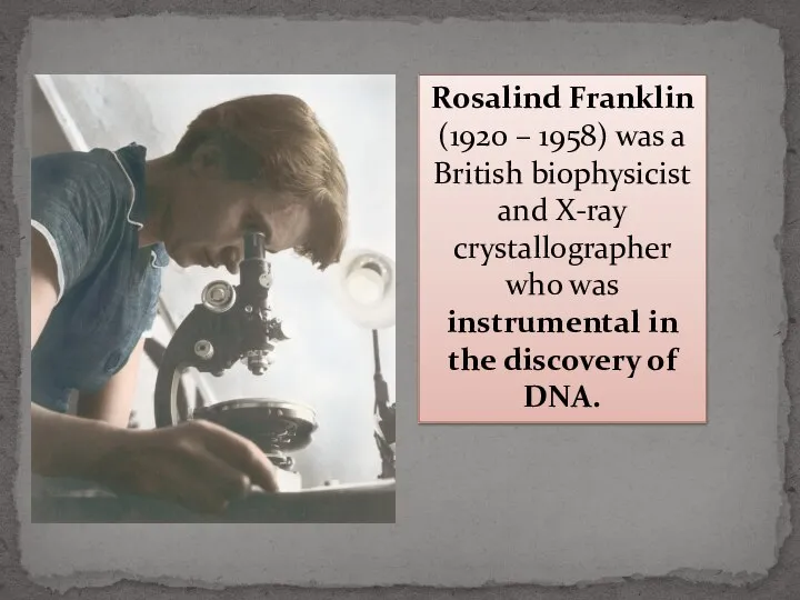 Rosalind Franklin (1920 – 1958) was a British biophysicist and X-ray