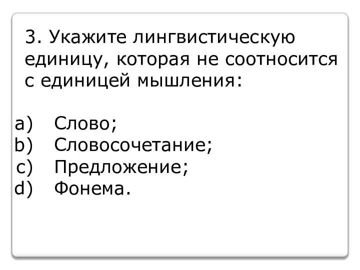 3. Укажите лингвистическую единицу, которая не соотносится с единицей мышления: Слово; Словосочетание; Предложение; Фонема.