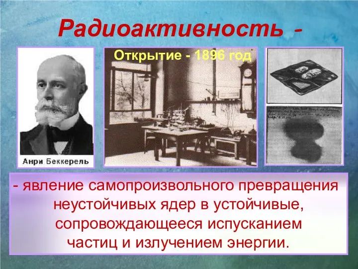 Радиоактивность - явление самопроизвольного превращения неустойчивых ядер в устойчивые, сопровождающееся испусканием