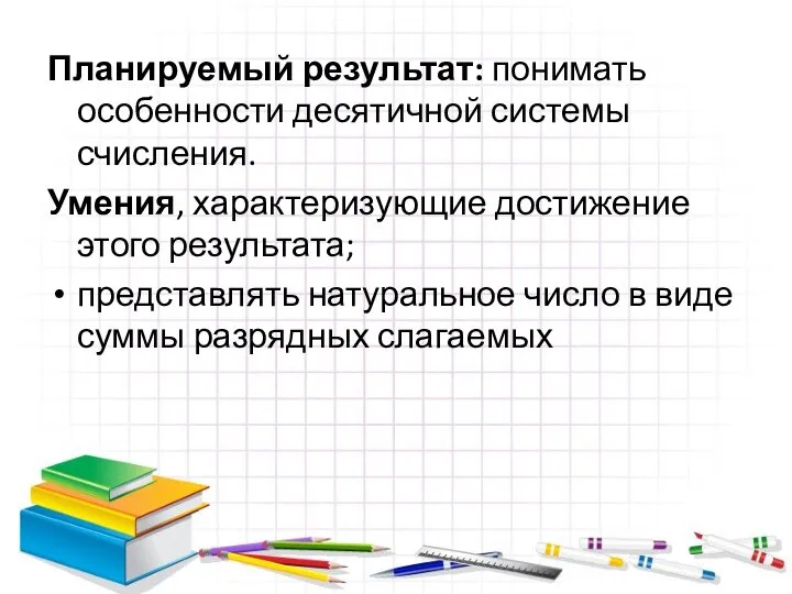 Планируемый результат: понимать особенности десятичной системы счисления. Умения, характеризующие достижение этого