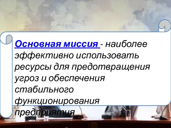 Основная миссия - наиболее эффективно использовать ресурсы для предотвращения угроз и обеспечения стабильного функционирования предприятия