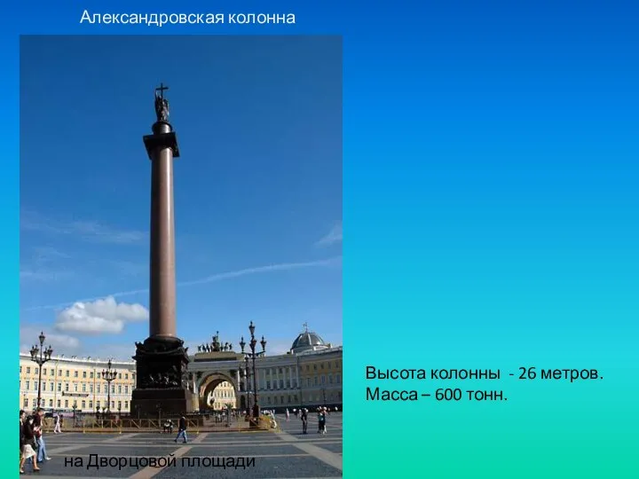 Александровская колонна на Дворцовой площади Высота колонны - 26 метров. Масса – 600 тонн.